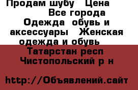 Продам шубу › Цена ­ 25 000 - Все города Одежда, обувь и аксессуары » Женская одежда и обувь   . Татарстан респ.,Чистопольский р-н